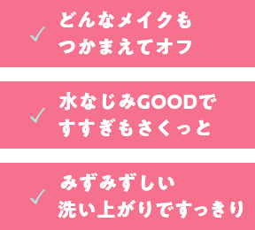 どんなメイクもつかまえてオフ。水馴染みGOODですすぎもさくっと。みずみずしい洗い上がりですっきり