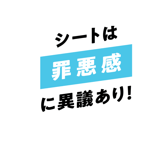 シートは罪悪感に異議あり！