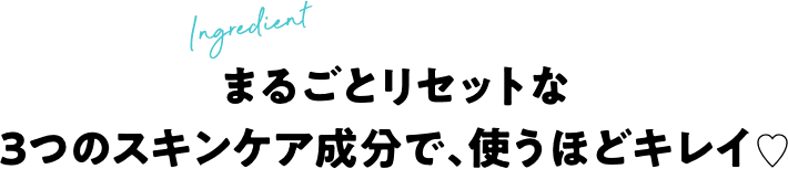 まるごとリセットな３つのスキンケア成分で使うほどキレイ
