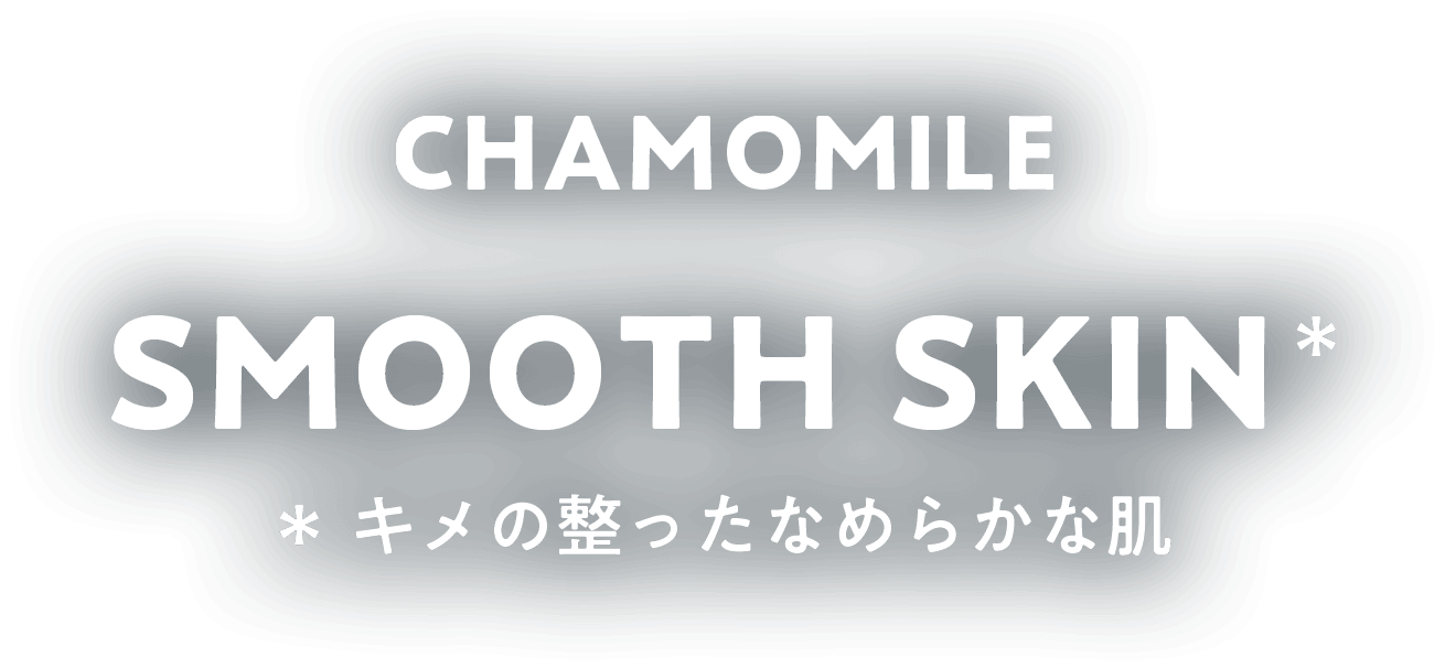 CHAMOMILE SMOOTH SKIN キメの整ったなめらかな肌