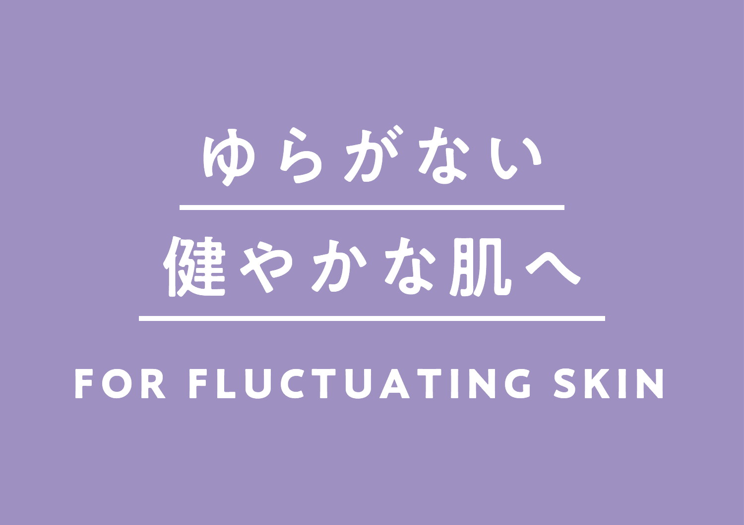 ゆらがない健やかな肌へ