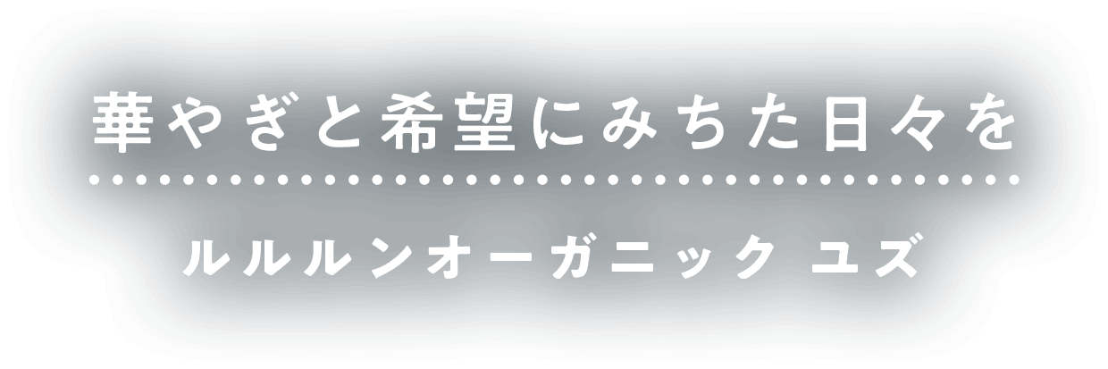 華やぎと希望にみちた日々を　ルルルンオーガニック　ユズ