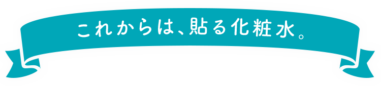 これからは、貼る化粧水。
