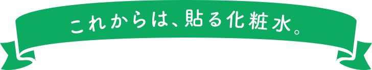 これからは、貼る化粧水。