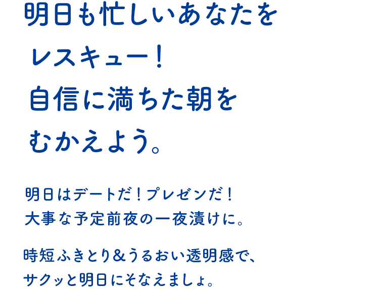 明日も忙しいあなたをレスキュー！自信に満ちた朝をむかえよう。