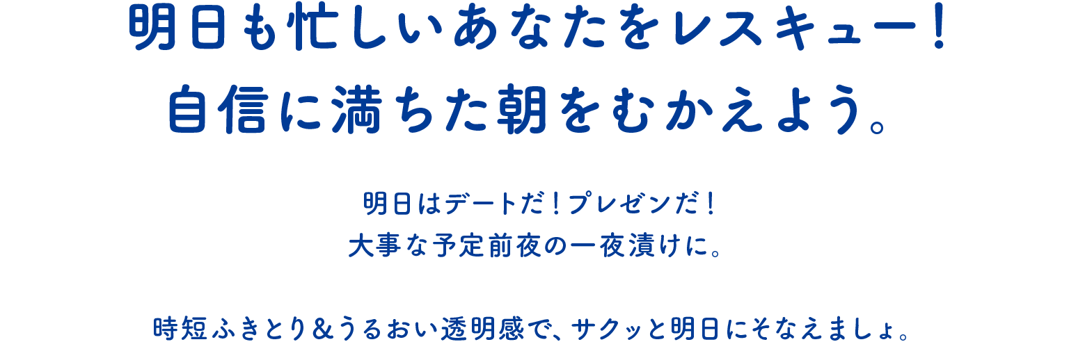 明日も忙しいあなたをレスキュー！自信に満ちた朝をむかえよう。