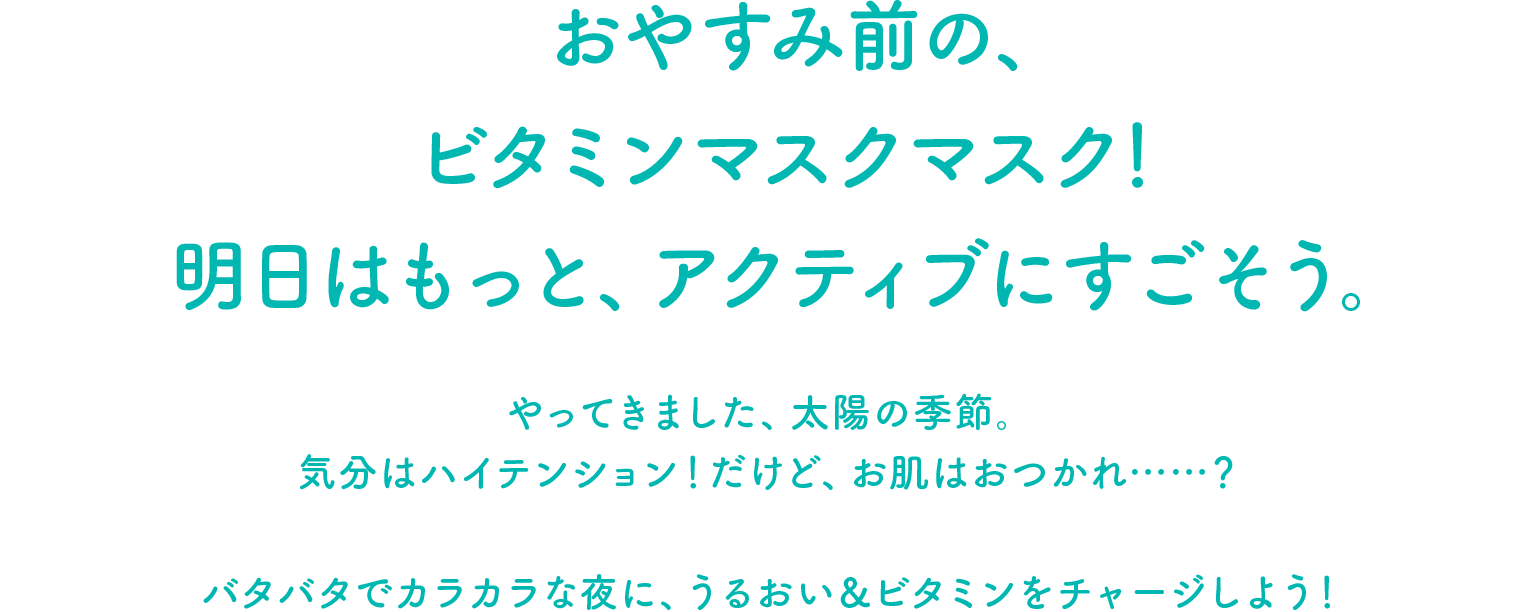 おやすみ前の、ビタミンマスクマスク！明日はもっと、アクティブにすごそう。
