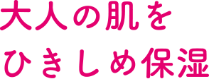 大人の肌をひきしめ保湿