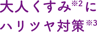 大人くすみ※2にハリツヤ対策※3