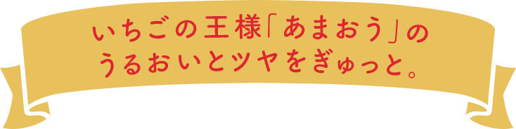 いちごの王様「あまおう」のうるおいとツヤをぎゅっと。