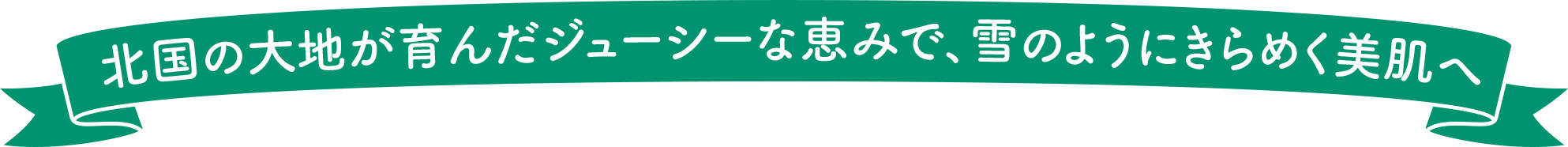 北国の大地が育んだジューシーな恵みで、雪のようにきらめく美肌へ