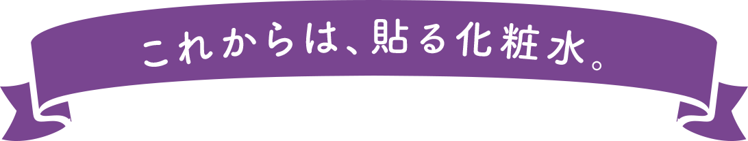 これからは、貼る化粧水。