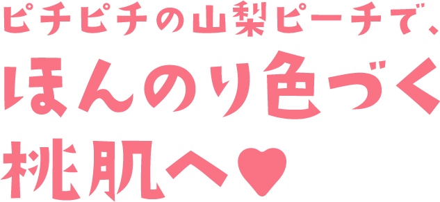 ピチピチの山梨ピーチで、ほんのり色づく桃肌へ♥