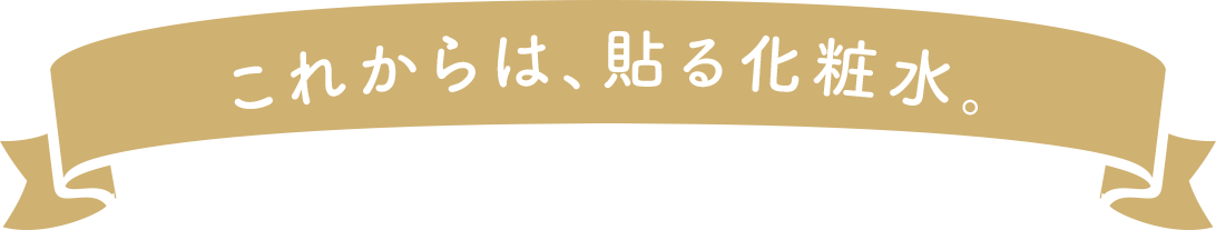 これからは、貼る化粧水。