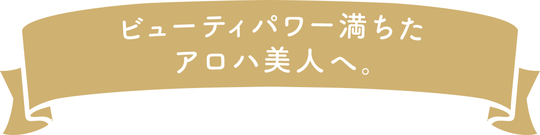 ビューティパワー満ちたアロハ美人へ。