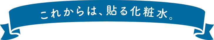 これからは、貼る化粧水。
