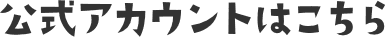 公式アカウントはこちら