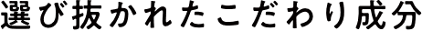 選び抜かれたこだわり成分